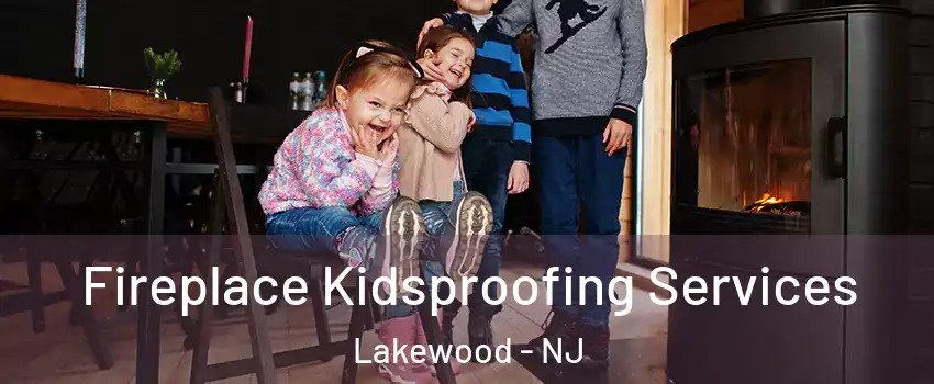  Fireplace Kidsproofing Services Lakewood - NJ